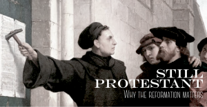 Still Protestant: Why the Reformation Still Matters